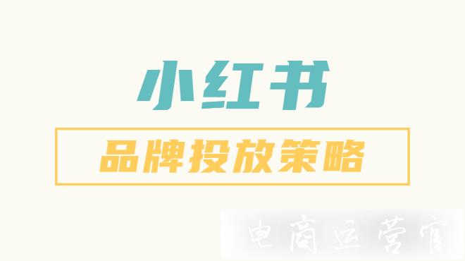 小紅書品牌投放技巧-小紅書品牌投放策略逆推法